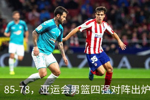 85-78，亚运会男篮四强对阵出炉！中国男篮对手敲定，郭士强压力大，首发该调整了
